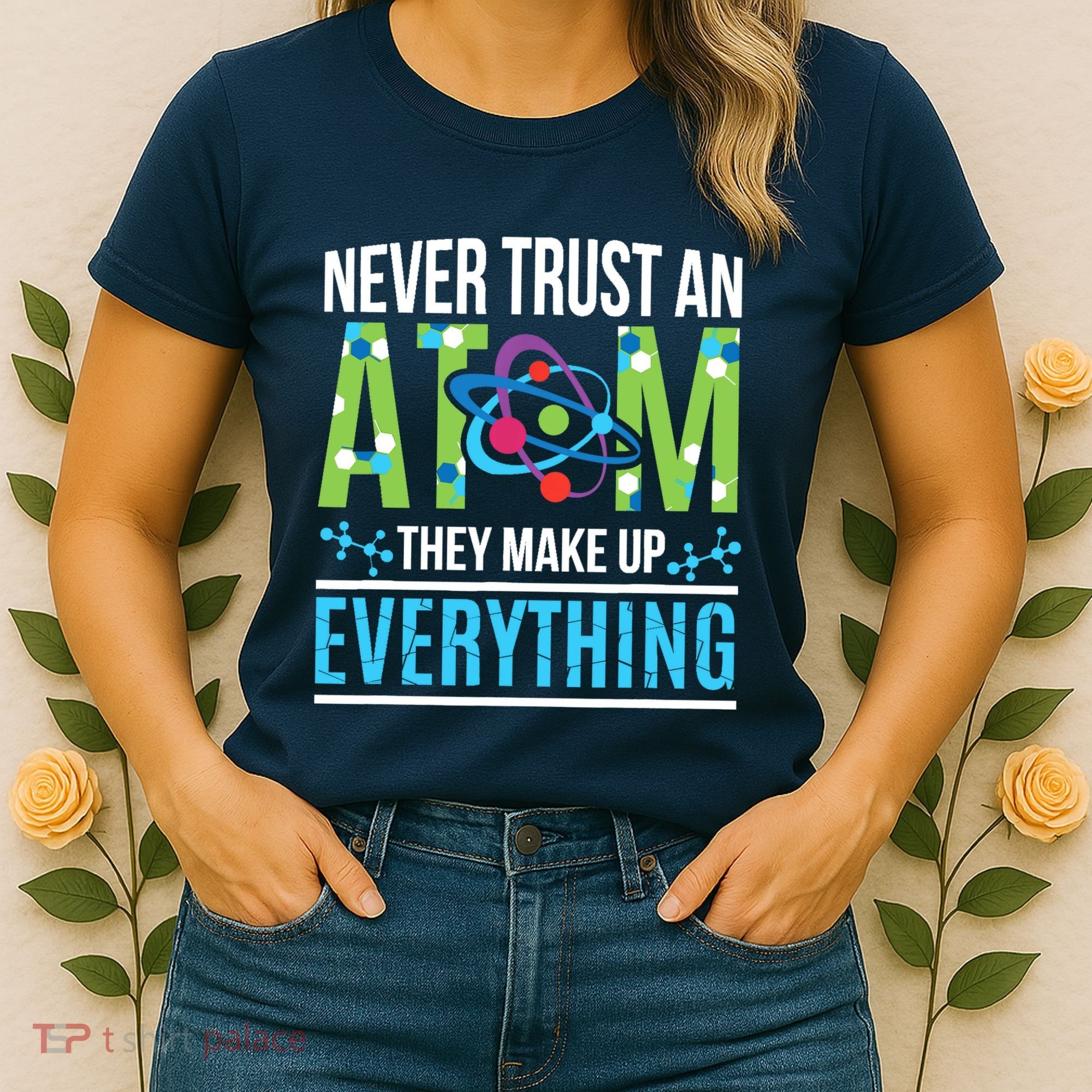 Never Trust An Atom They Make Up Everything Science Women's T-Shirt