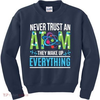 Never Trust An Atom They Make Up Everything Science Kids Sweatshirt