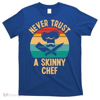 Never Trust A Skinny Chef Funny Chef Cooking Lovers Chefs Gift T-Shirt