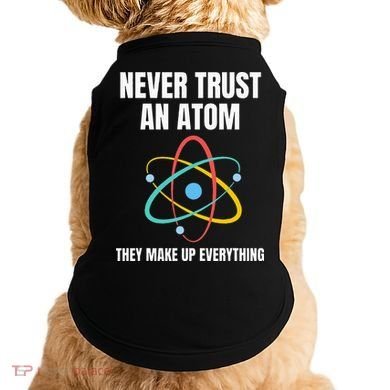 Never Trust An Atom They Make Up Everything Science Teacher Doggie Tank