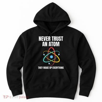 Never Trust An Atom They Make Up Everything Science Teacher Hoodie
