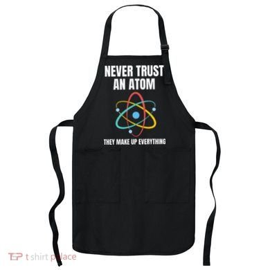Never Trust An Atom They Make Up Everything Science Teacher Apron