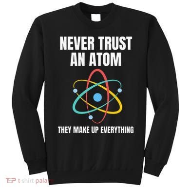 Never Trust An Atom They Make Up Everything Science Teacher Sweatshirt