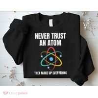 Never Trust An Atom They Make Up Everything Science Teacher Sweatshirt thumb 2