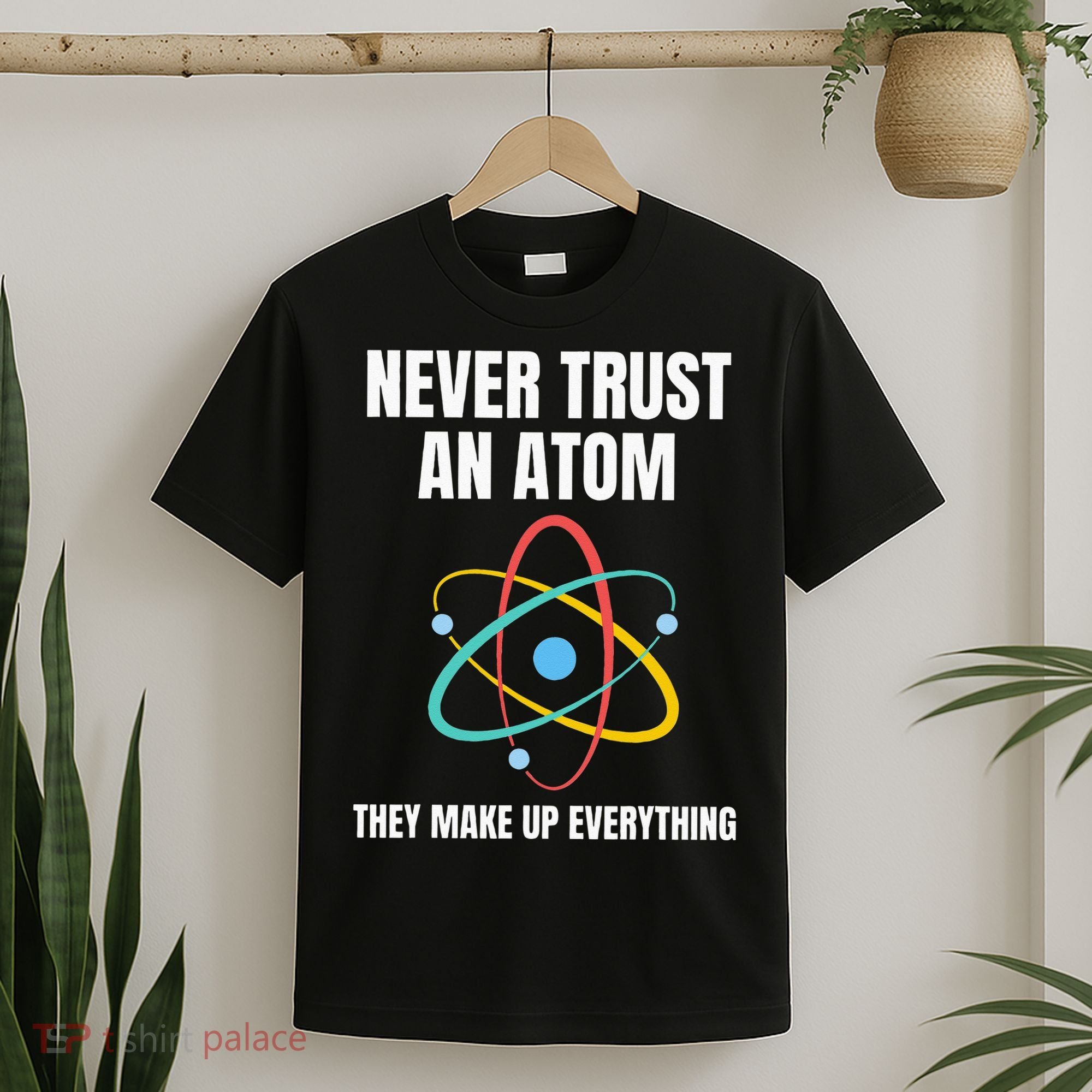 Never Trust An Atom They Make Up Everything Science Teacher T-Shirt