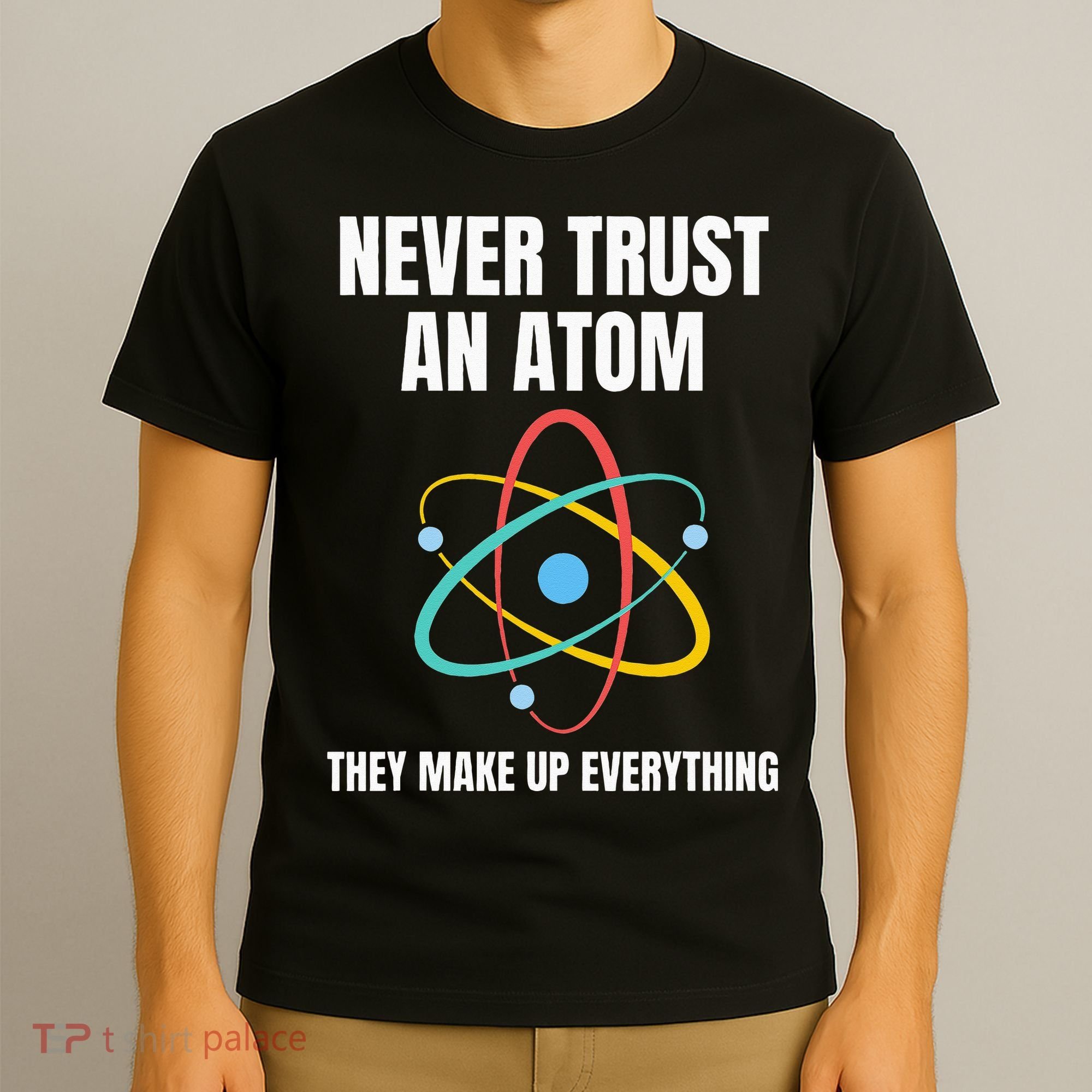 Never Trust An Atom They Make Up Everything Science Teacher T-Shirt