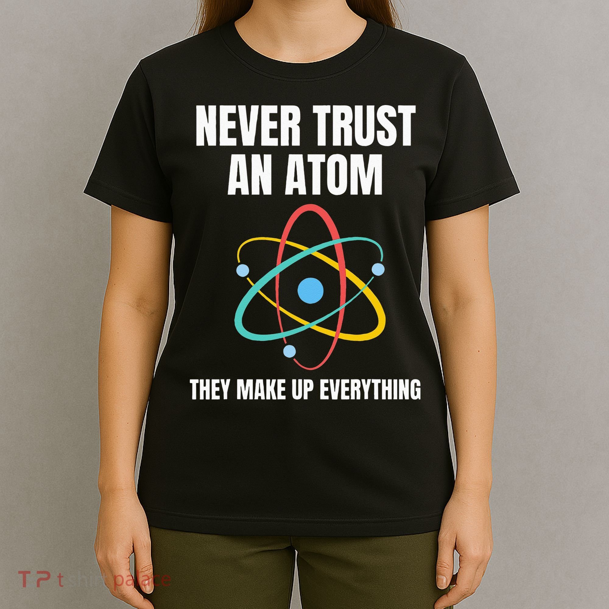 Never Trust An Atom They Make Up Everything Science Teacher T-Shirt