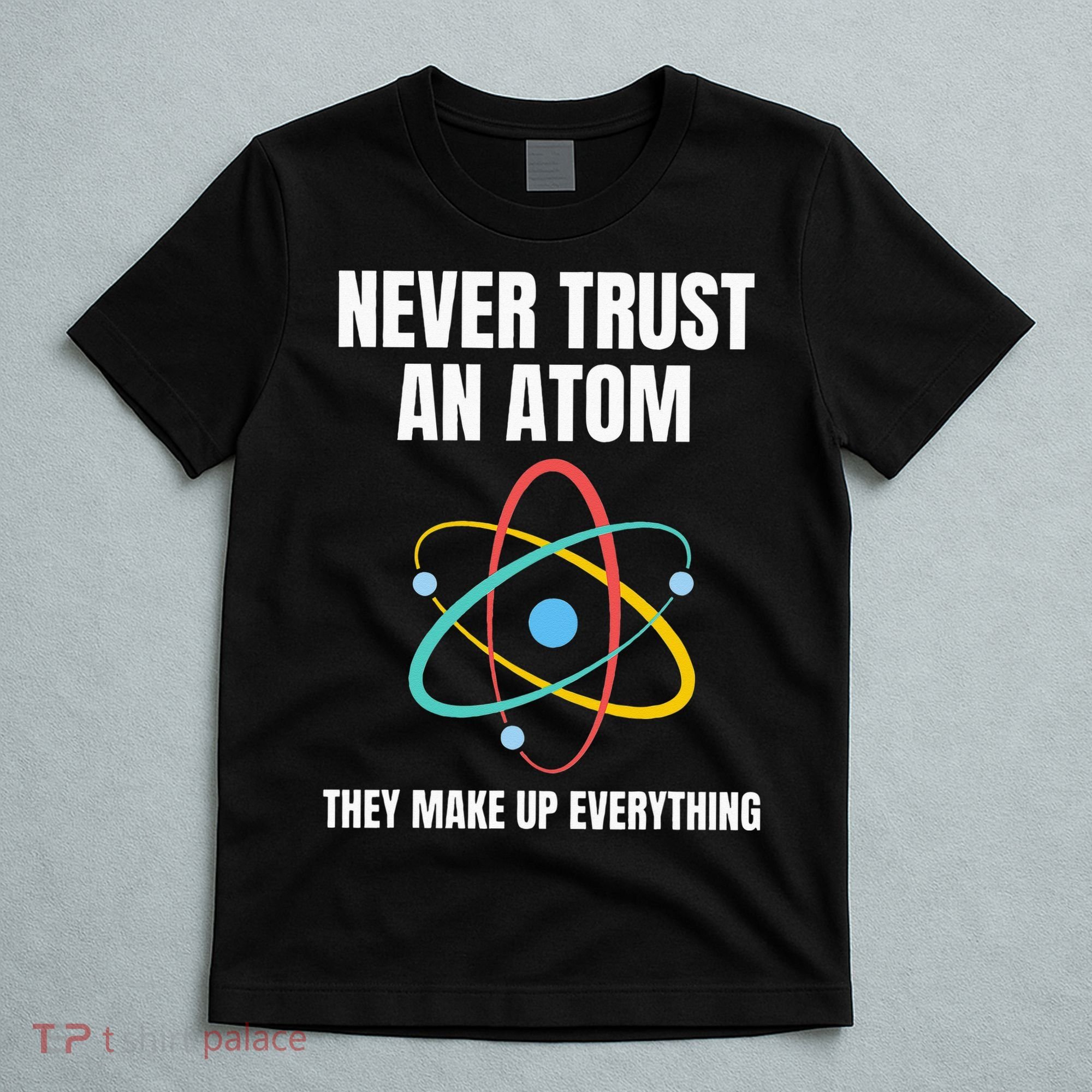 Never Trust An Atom They Make Up Everything Science Teacher T-Shirt