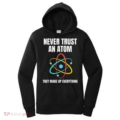 Never Trust An Atom They Make Up Everything Science Teacher Women's Hoodie