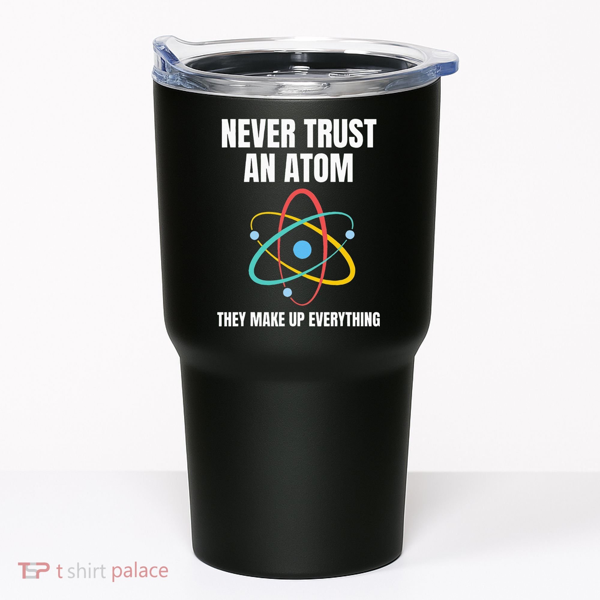 Never Trust An Atom They Make Up Everything Science Teacher Tumbler