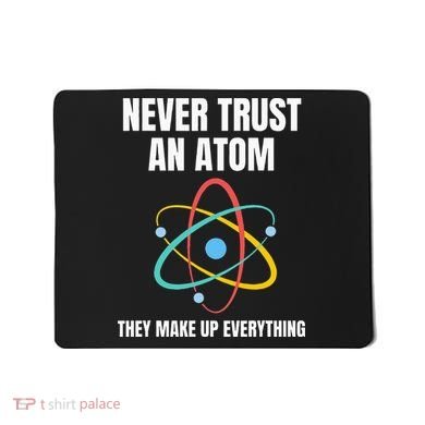 Never Trust An Atom They Make Up Everything Science Teacher Mousepad