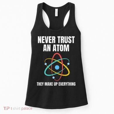 Never Trust An Atom They Make Up Everything Science Teacher Women's Tank Top