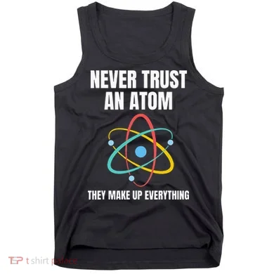 Never Trust An Atom They Make Up Everything Science Teacher Tank Top