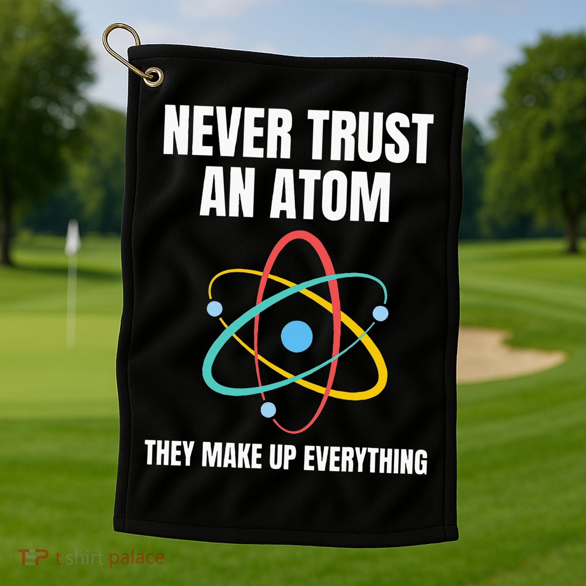 Never Trust An Atom They Make Up Everything Science Teacher Golf Towel