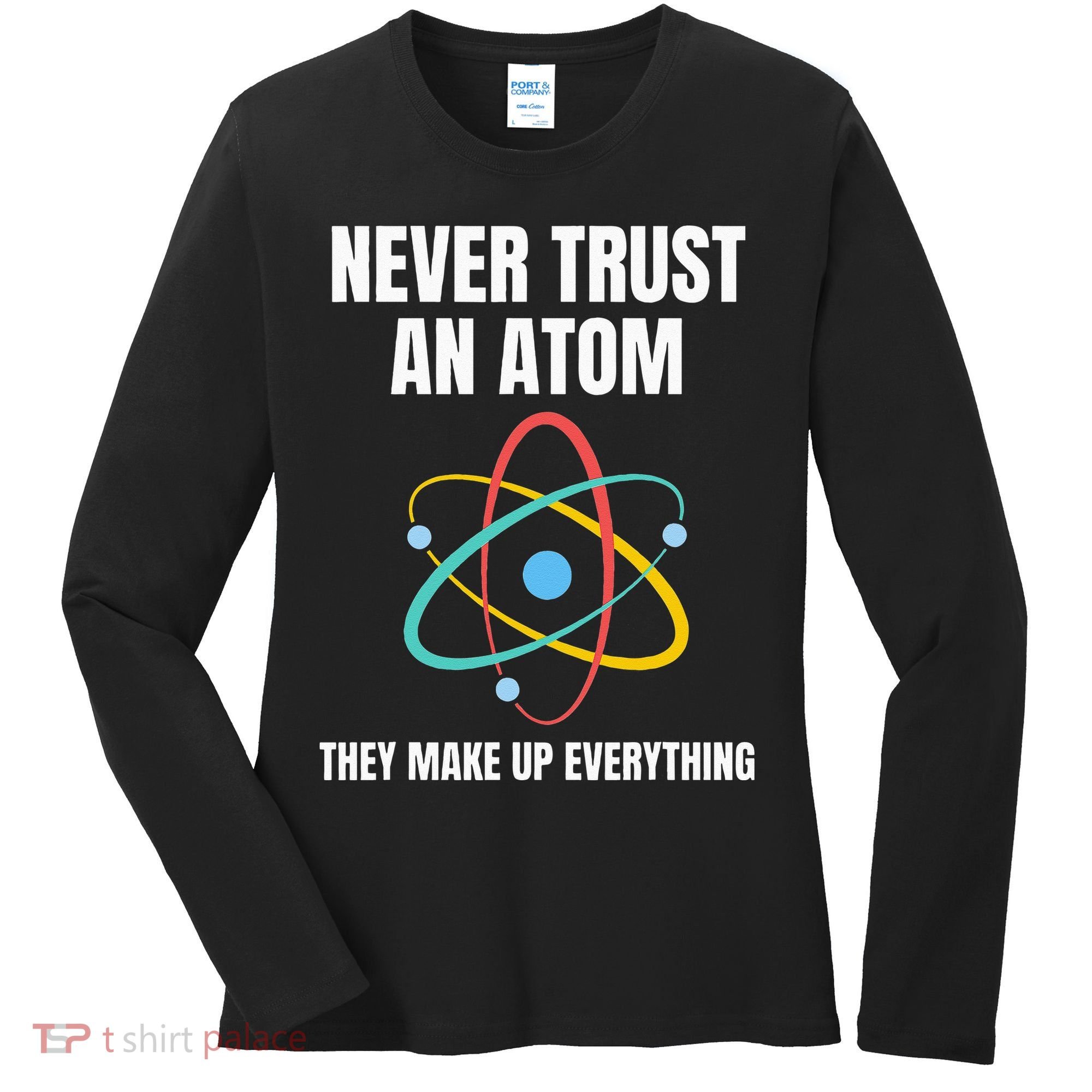 Never Trust An Atom They Make Up Everything Science Teacher Women's Long Sleeve Shirt