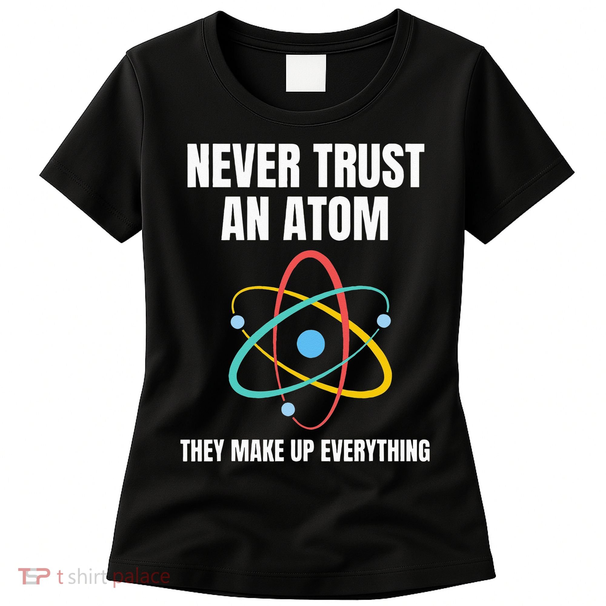 Never Trust An Atom They Make Up Everything Science Teacher Women's T-Shirt