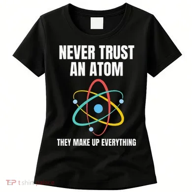 Never Trust An Atom They Make Up Everything Science Teacher Women's T-Shirt