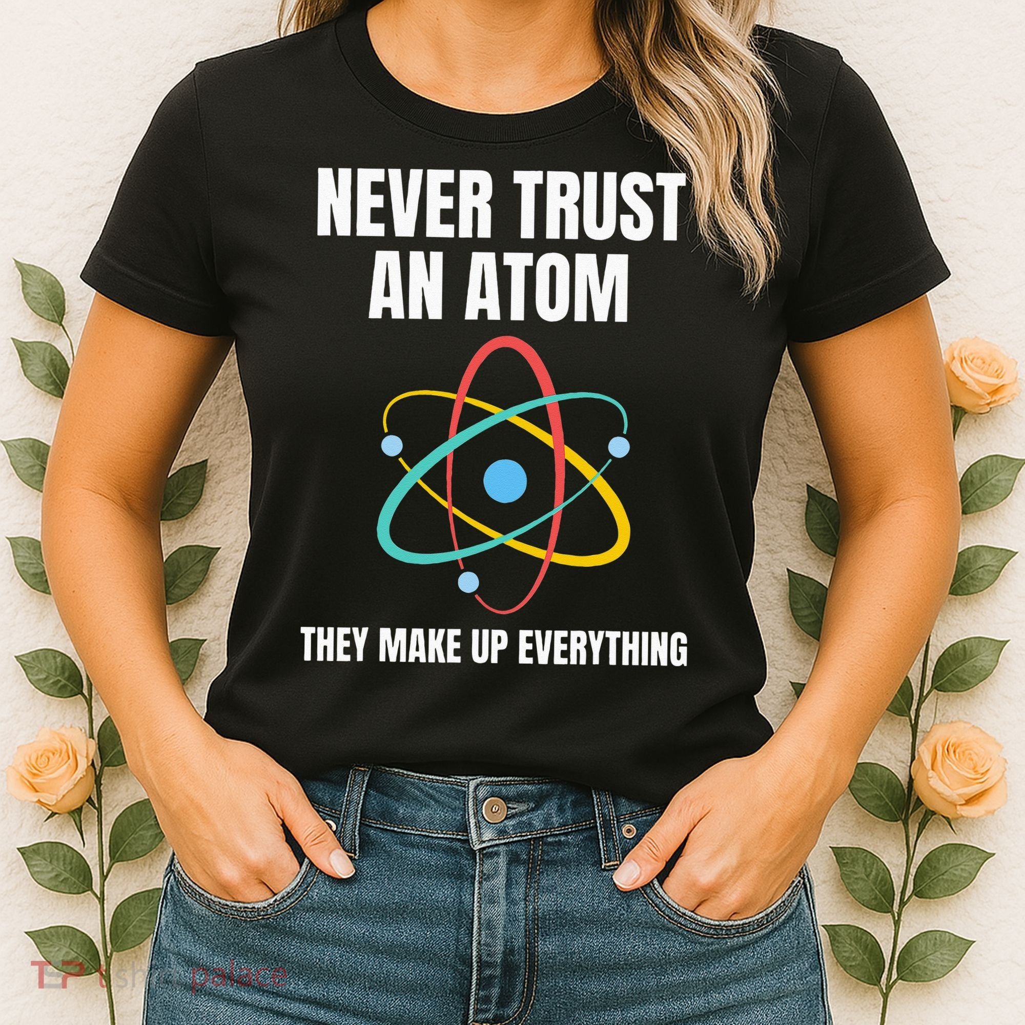 Never Trust An Atom They Make Up Everything Science Teacher Women's T-Shirt