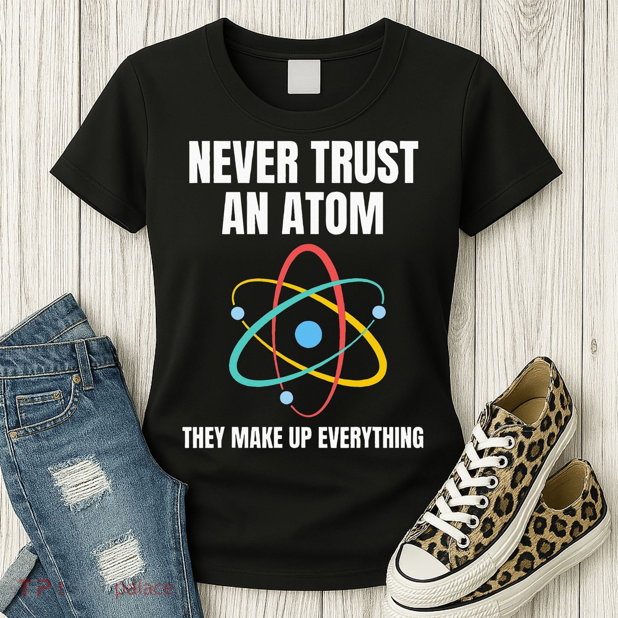 Never Trust An Atom They Make Up Everything Science Teacher Women's T-Shirt