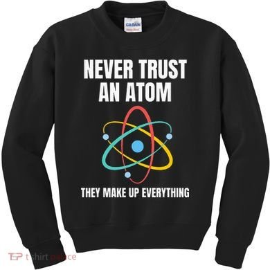 Never Trust An Atom They Make Up Everything Science Teacher Kids Sweatshirt