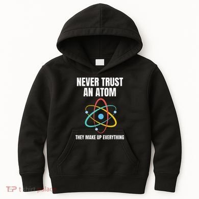 Never Trust An Atom They Make Up Everything Science Teacher Kids Hoodie