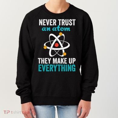 Never Trust An Atom They Make Up Everything Funny Science Cool Gift Women's Sweatshirt