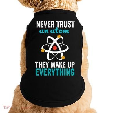 Never Trust An Atom They Make Up Everything Funny Science Cool Gift Doggie Tank