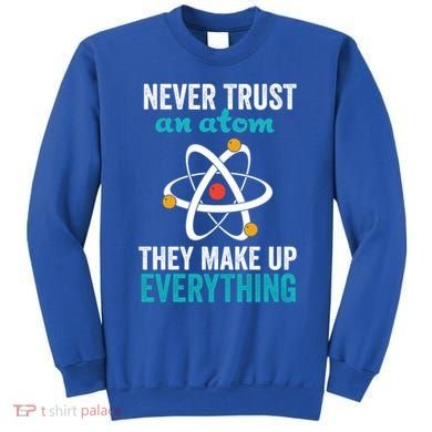 Never Trust An Atom They Make Up Everything Funny Science Cool Gift Sweatshirt