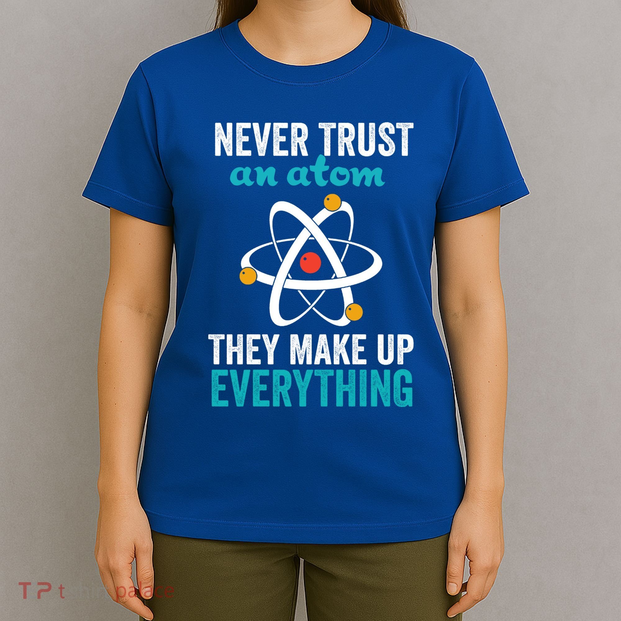 Never Trust An Atom They Make Up Everything Funny Science Cool Gift T-Shirt