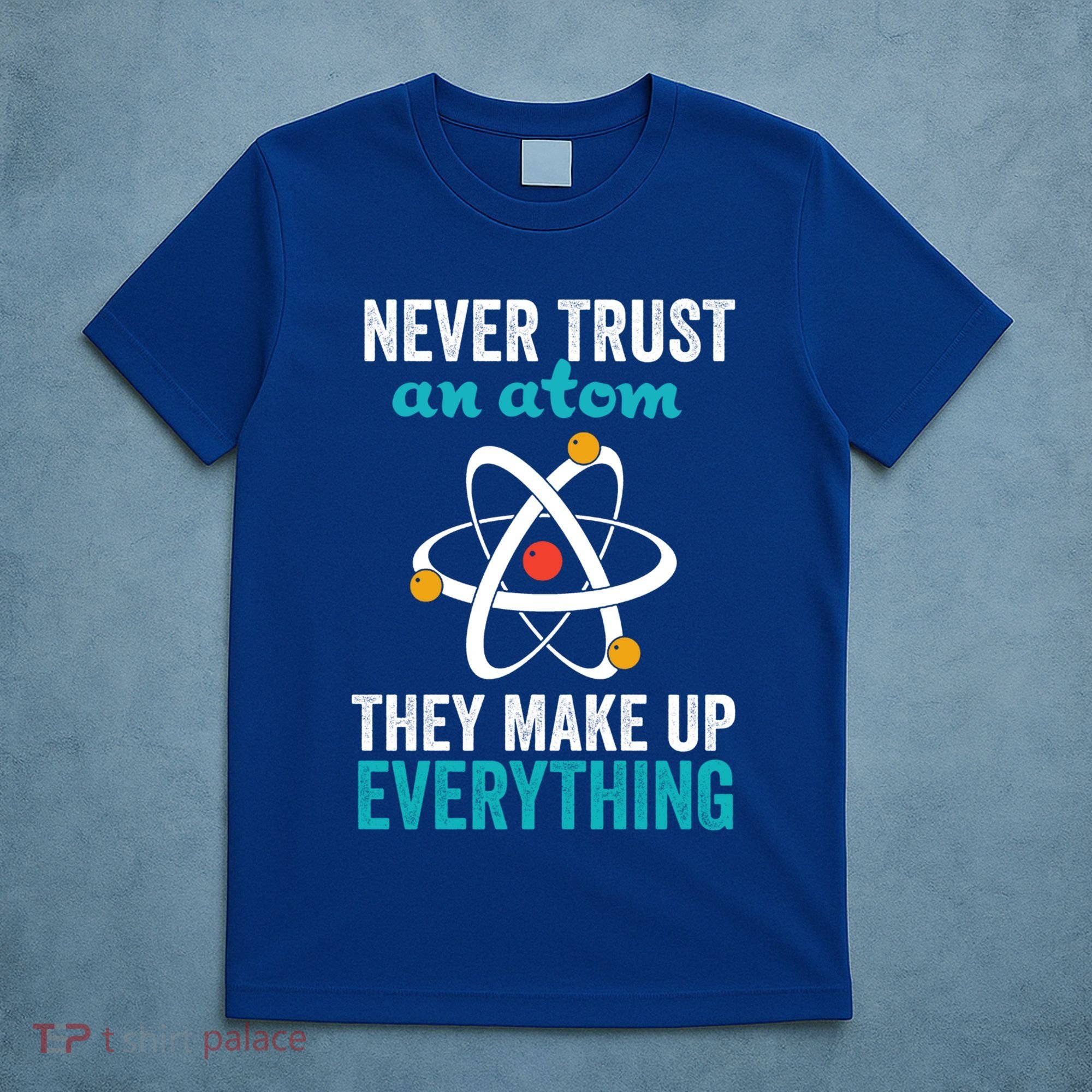 Never Trust An Atom They Make Up Everything Funny Science Cool Gift T-Shirt
