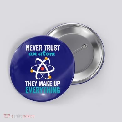 Never Trust An Atom They Make Up Everything Funny Science Cool Gift Button