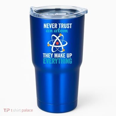 Never Trust An Atom They Make Up Everything Funny Science Cool Gift Tumbler