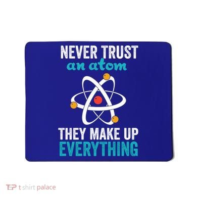 Never Trust An Atom They Make Up Everything Funny Science Cool Gift Mousepad