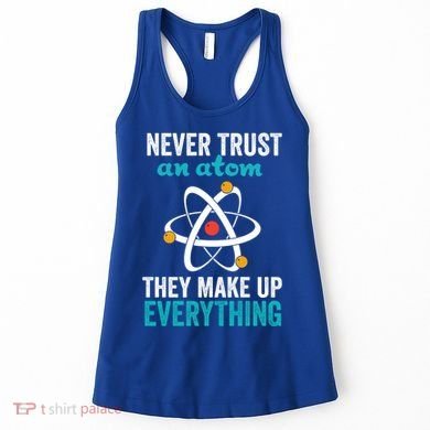 Never Trust An Atom They Make Up Everything Funny Science Cool Gift Women's Tank Top