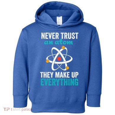 Never Trust An Atom They Make Up Everything Funny Science Cool Gift Toddler Hoodie