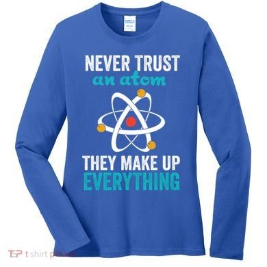 Never Trust An Atom They Make Up Everything Funny Science Cool Gift Women's Long Sleeve Shirt