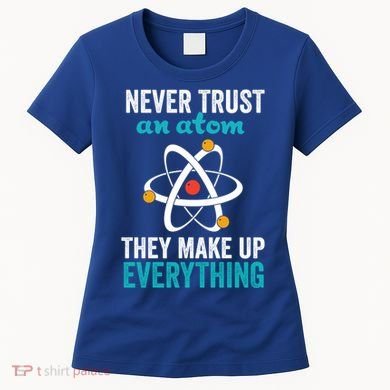 Never Trust An Atom They Make Up Everything Funny Science Cool Gift Women's T-Shirt