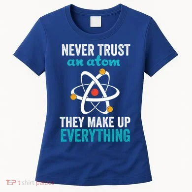 Never Trust An Atom They Make Up Everything Funny Science Cool Gift Women's T-Shirt