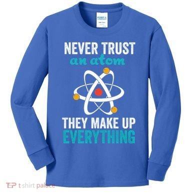 Never Trust An Atom They Make Up Everything Funny Science Cool Gift Kids Long Sleeve Shirt