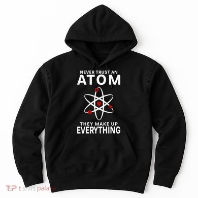 Never Trust An Atom They Make Up Everything Science Teacher Hoodie