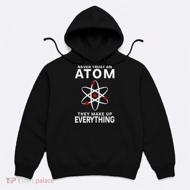 Never Trust An Atom They Make Up Everything Science Teacher Hoodie