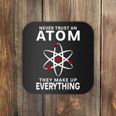 Never Trust An Atom They Make Up Everything Science Teacher Coaster