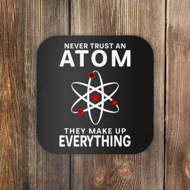 Never Trust An Atom They Make Up Everything Science Teacher Coaster