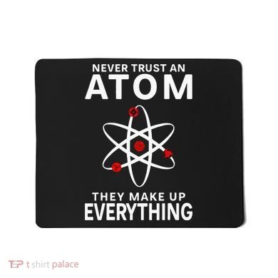 Never Trust An Atom They Make Up Everything Science Teacher Mousepad