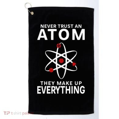 Never Trust An Atom They Make Up Everything Science Teacher Golf Towel