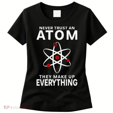 Never Trust An Atom They Make Up Everything Science Teacher Women's T-Shirt