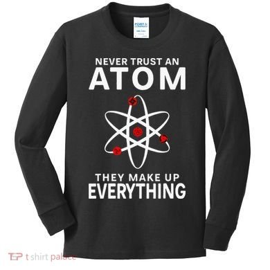 Never Trust An Atom They Make Up Everything Science Teacher Kids Long Sleeve Shirt