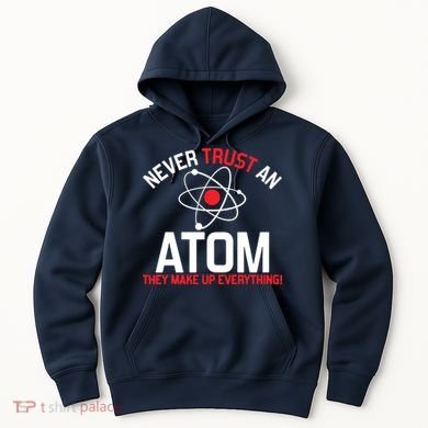 Never Trust An Atom Adult Humor Science Hoodie