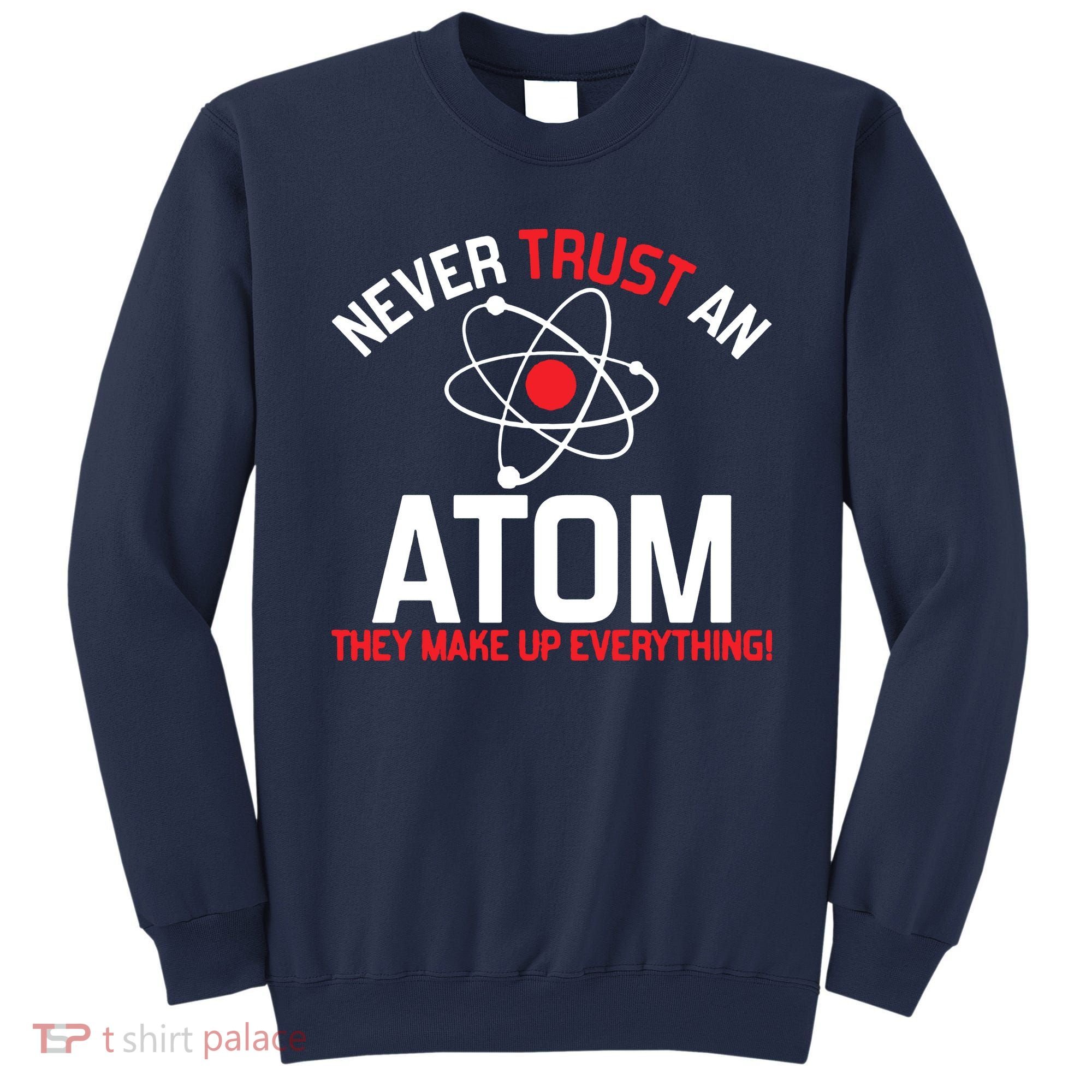 Never Trust An Atom Adult Humor Science Sweatshirt