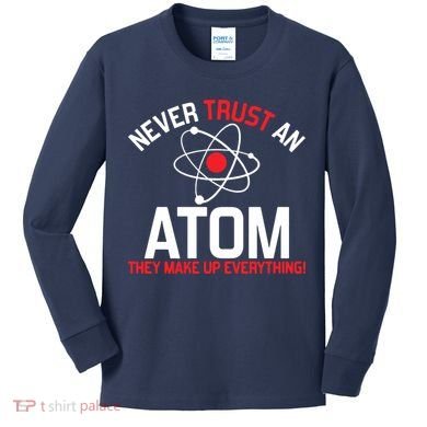 Never Trust An Atom Adult Humor Science Kids Long Sleeve Shirt